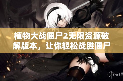 植物大战僵尸2无限资源破解版本，让你轻松战胜僵尸