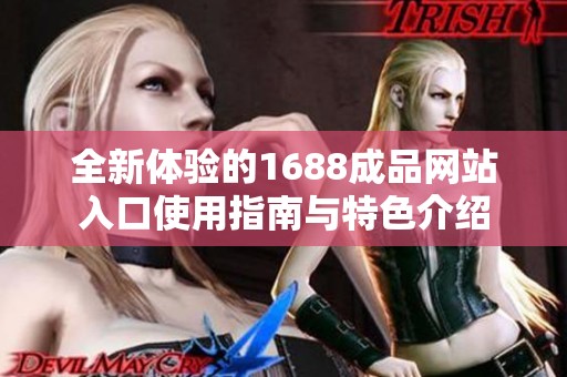 全新体验的1688成品网站入口使用指南与特色介绍