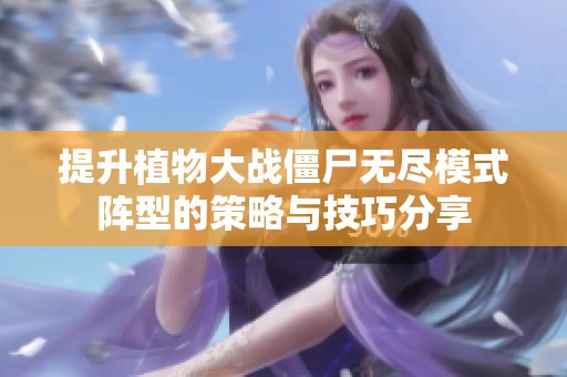 提升植物大战僵尸无尽模式阵型的策略与技巧分享