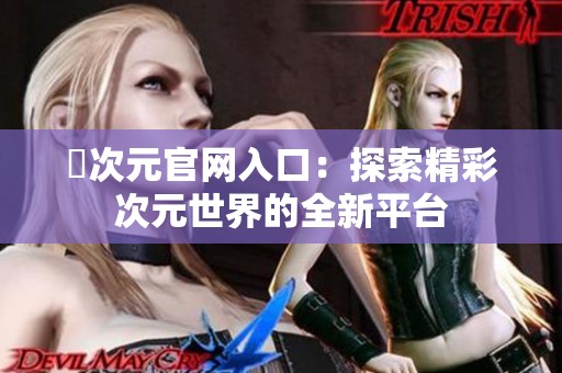 囧次元官网入口：探索精彩次元世界的全新平台