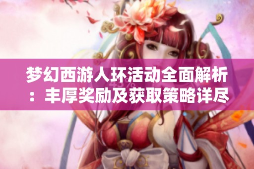 梦幻西游人环活动全面解析：丰厚奖励及获取策略详尽介绍