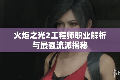 火炬之光2工程师职业解析与最强流派揭秘