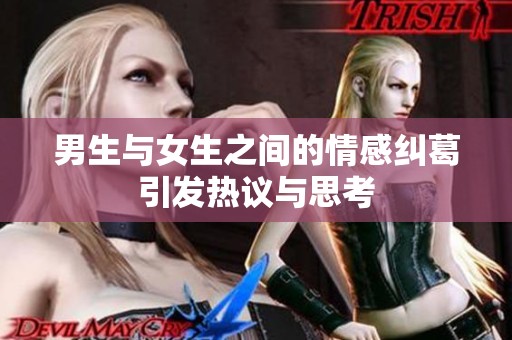 男生与女生之间的情感纠葛引发热议与思考