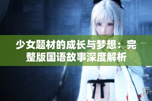 少女题材的成长与梦想：完整版国语故事深度解析