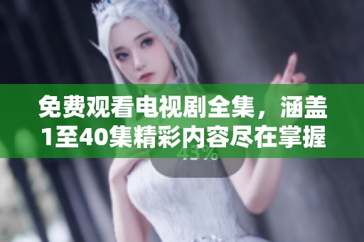 免费观看电视剧全集，涵盖1至40集精彩内容尽在掌握