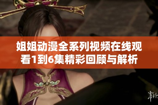 姐姐动漫全系列视频在线观看1到6集精彩回顾与解析
