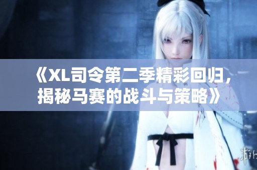 《XL司令第二季精彩回归，揭秘马赛的战斗与策略》