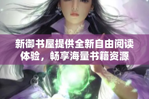 新御书屋提供全新自由阅读体验，畅享海量书籍资源