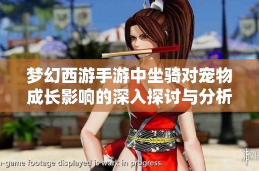 梦幻西游手游中坐骑对宠物成长影响的深入探讨与分析