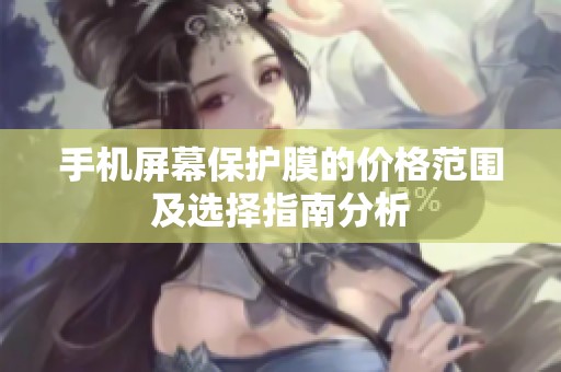手机屏幕保护膜的价格范围及选择指南分析
