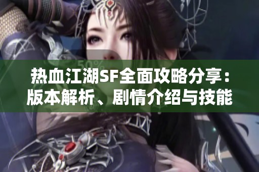 热血江湖SF全面攻略分享：版本解析、剧情介绍与技能详解
