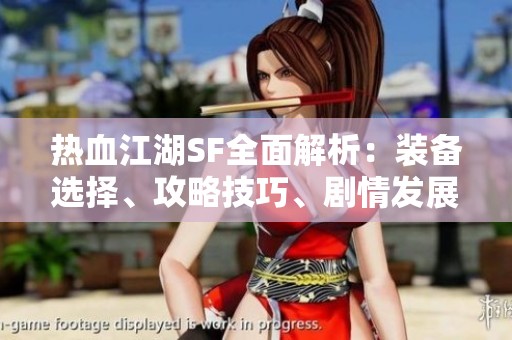 热血江湖SF全面解析：装备选择、攻略技巧、剧情发展与技能详解