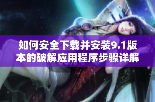 如何安全下载并安装9.1版本的破解应用程序步骤详解