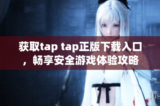 获取tap tap正版下载入口，畅享安全游戏体验攻略