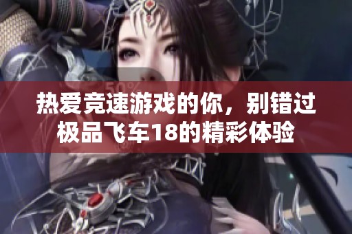 热爱竞速游戏的你，别错过极品飞车18的精彩体验