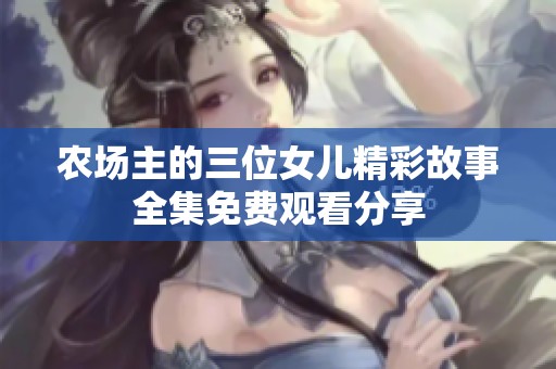 农场主的三位女儿精彩故事全集免费观看分享