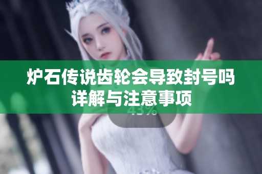 炉石传说齿轮会导致封号吗详解与注意事项