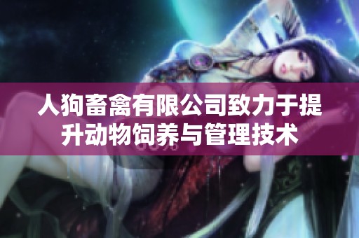 人狗畜禽有限公司致力于提升动物饲养与管理技术