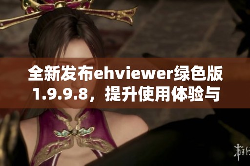 全新发布ehviewer绿色版1.9.9.8，提升使用体验与性能