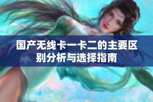 国产无线卡一卡二的主要区别分析与选择指南