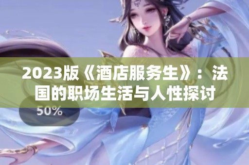 2023版《酒店服务生》：法国的职场生活与人性探讨