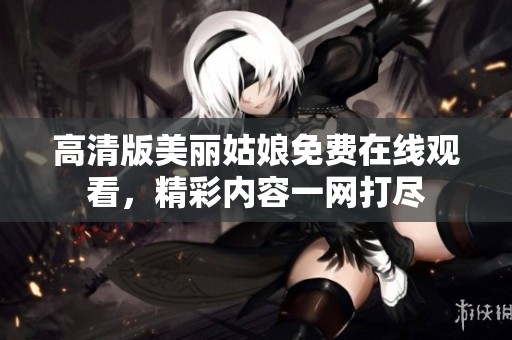 高清版美丽姑娘免费在线观看，精彩内容一网打尽