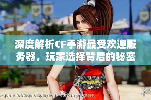 深度解析CF手游最受欢迎服务器，玩家选择背后的秘密