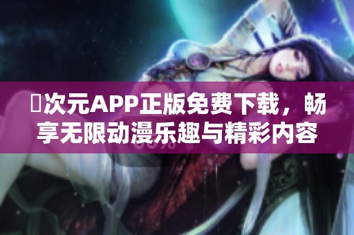 囧次元APP正版免费下载，畅享无限动漫乐趣与精彩内容