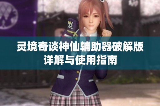灵境奇谈神仙辅助器破解版详解与使用指南