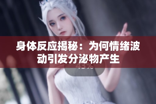 身体反应揭秘：为何情绪波动引发分泌物产生