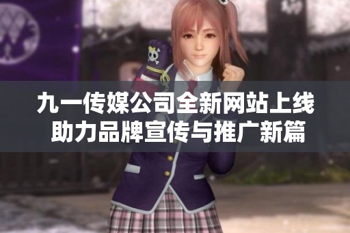 九一传媒公司全新网站上线 助力品牌宣传与推广新篇章