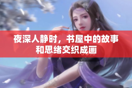 夜深人静时，书屋中的故事和思绪交织成画