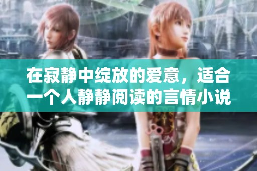 在寂静中绽放的爱意，适合一个人静静阅读的言情小说