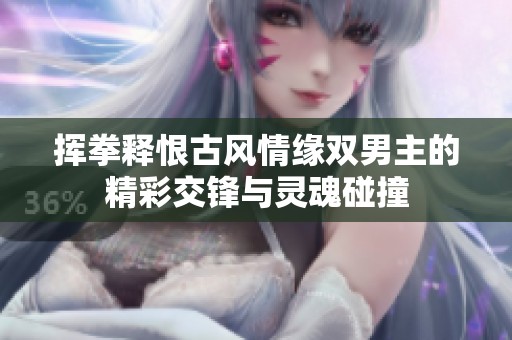 挥拳释恨古风情缘双男主的精彩交锋与灵魂碰撞