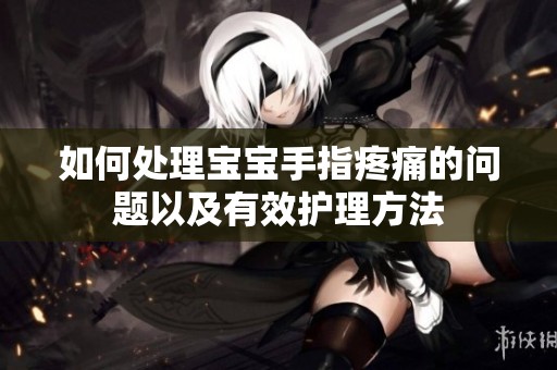 如何处理宝宝手指疼痛的问题以及有效护理方法