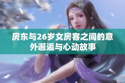 房东与26岁女房客之间的意外邂逅与心动故事