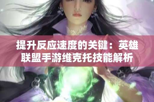 提升反应速度的关键：英雄联盟手游维克托技能解析