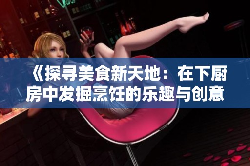 《探寻美食新天地：在下厨房中发掘烹饪的乐趣与创意》