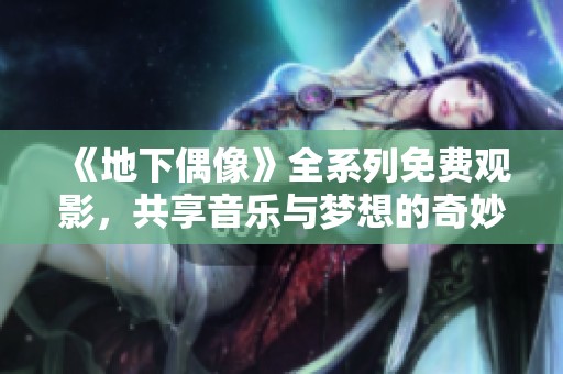 《地下偶像》全系列免费观影，共享音乐与梦想的奇妙旅程