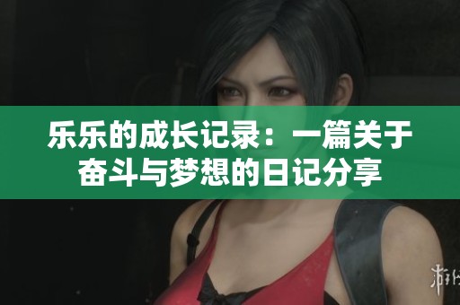 乐乐的成长记录：一篇关于奋斗与梦想的日记分享