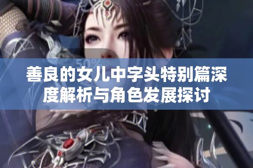 善良的女儿中字头特别篇深度解析与角色发展探讨