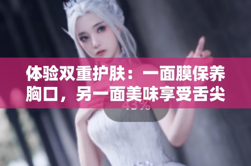 体验双重护肤：一面膜保养胸口，另一面美味享受舌尖魅力