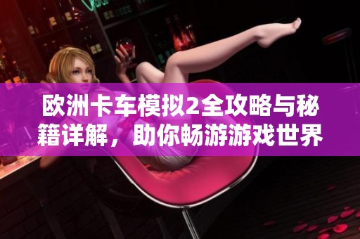 欧洲卡车模拟2全攻略与秘籍详解，助你畅游游戏世界