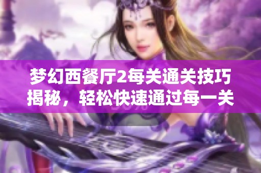 梦幻西餐厅2每关通关技巧揭秘，轻松快速通过每一关