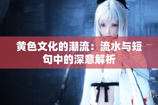 黄色文化的潮流：流水与短句中的深意解析