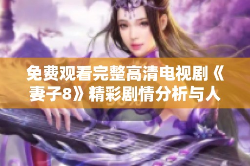 免费观看完整高清电视剧《妻子8》精彩剧情分析与人物解析