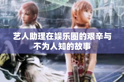 艺人助理在娱乐圈的艰辛与不为人知的故事