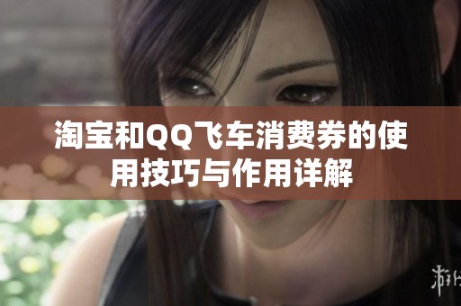 淘宝和QQ飞车消费券的使用技巧与作用详解
