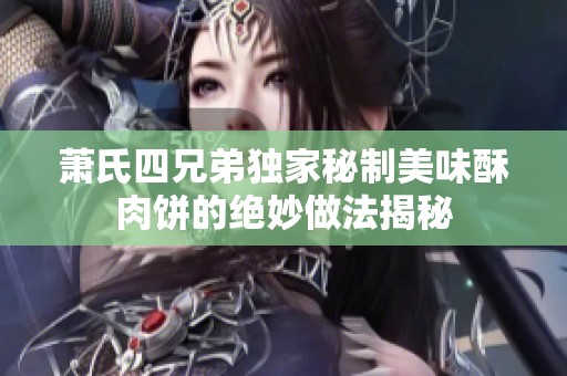 萧氏四兄弟独家秘制美味酥肉饼的绝妙做法揭秘