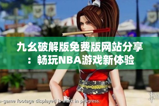 九幺破解版免费版网站分享：畅玩NBA游戏新体验